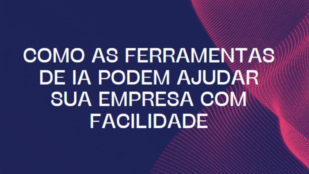 Como as ferramentas de IA podem ajudar sua empresa com facilidade
